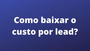 como baixar o custo por lead