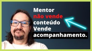 mentor nao vende conteudo vende acompanhamento